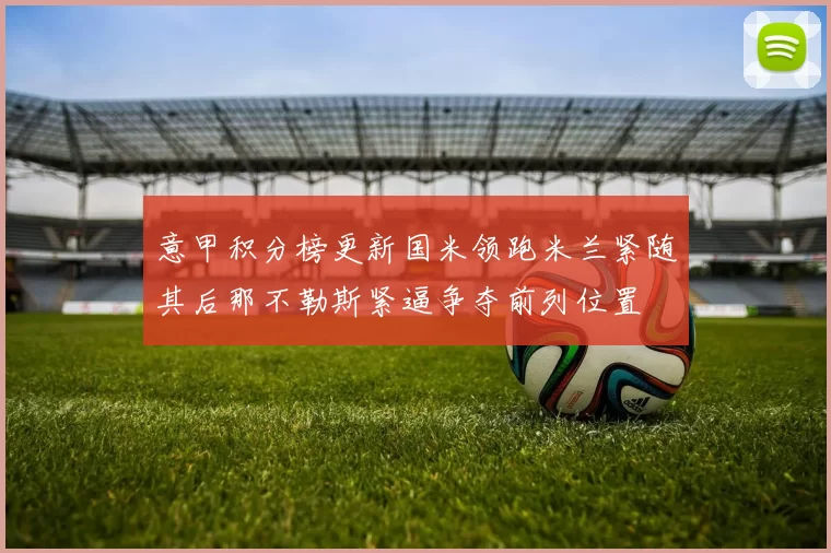 意甲积分榜更新国米领跑米兰紧随其后那不勒斯紧逼争夺前列位置