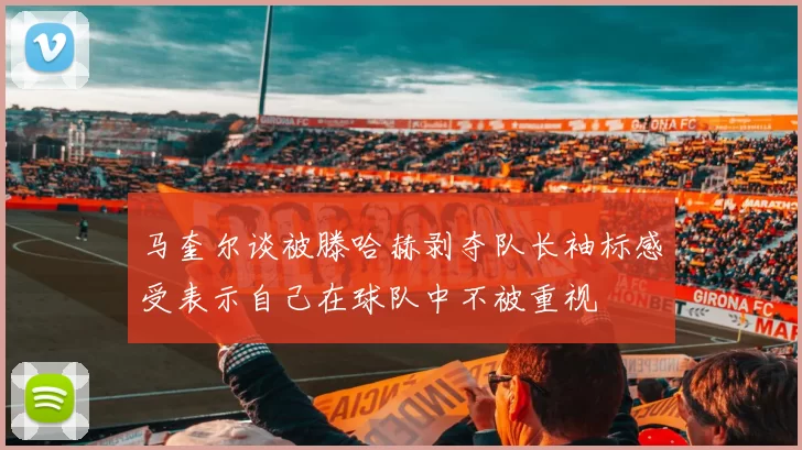 马奎尔谈被滕哈赫剥夺队长袖标感受表示自己在球队中不被重视