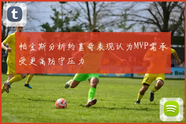 帕金斯分析约基奇表现认为MVP需承受更高防守压力