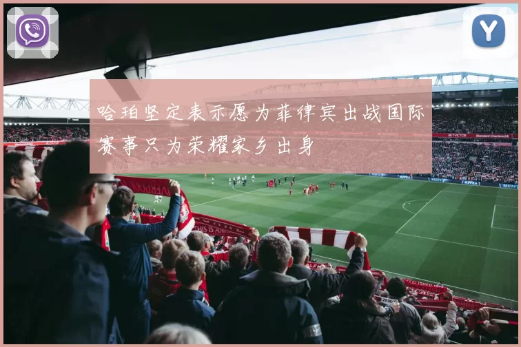 哈珀坚定表示愿为菲律宾出战国际赛事只为荣耀家乡出身