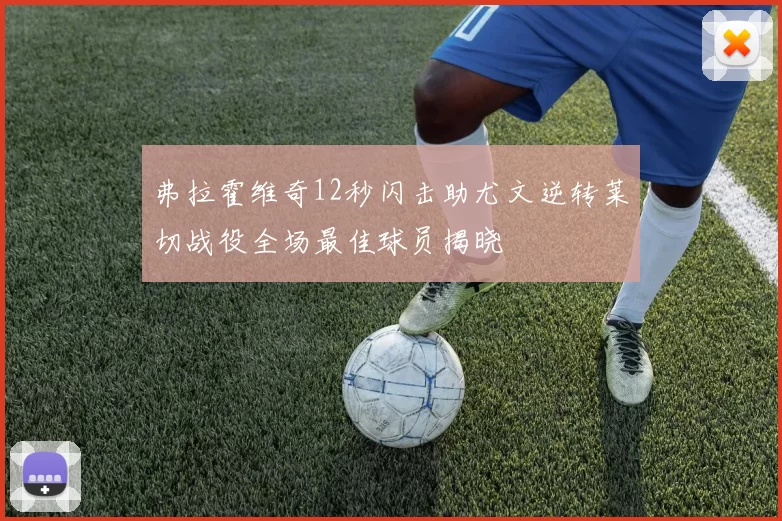 弗拉霍维奇12秒闪击助尤文逆转莱切战役全场最佳球员揭晓