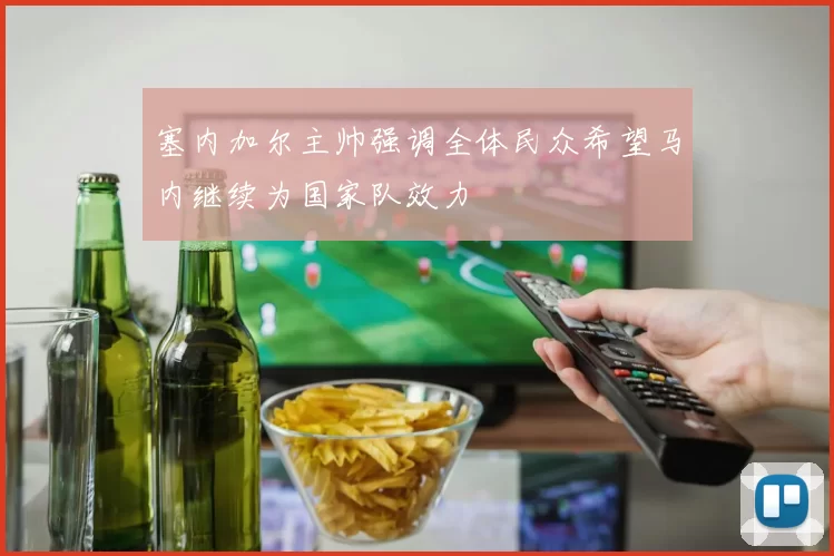 塞内加尔主帅强调全体民众希望马内继续为国家队效力